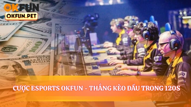 3 Bước Cược Esports OKFUN - Thắng Kèo Đầu Trong 120s