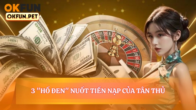 3 "Hố Đen" Nuốt Tiền Nạp Của Tân Thủ