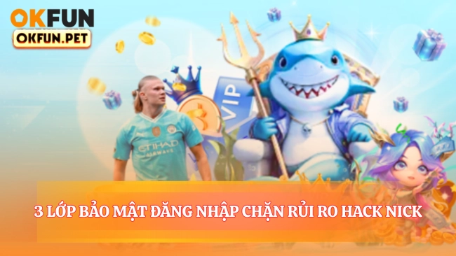 3 Lớp Bảo Mật Đăng Nhập Chặn 99.82% Rủi Ro Hack Nick