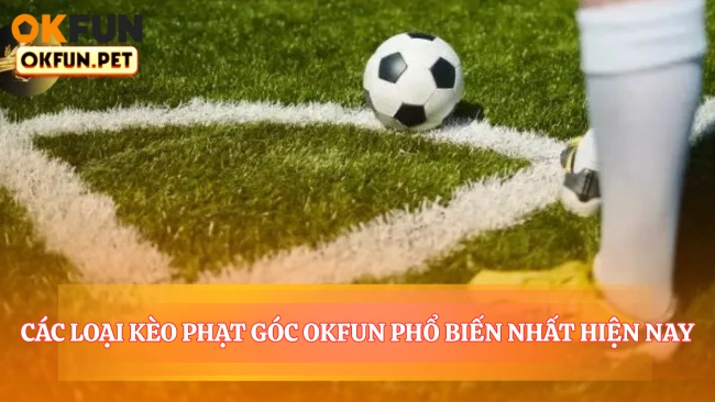 Các Loại Kèo Phạt Góc OKFUN Phổ Biến Nhất Hiện Nay