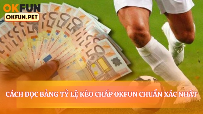 Cách Đọc Bảng Tỷ Lệ Kèo Chấp OKFUN Chuẩn Xác Nhất