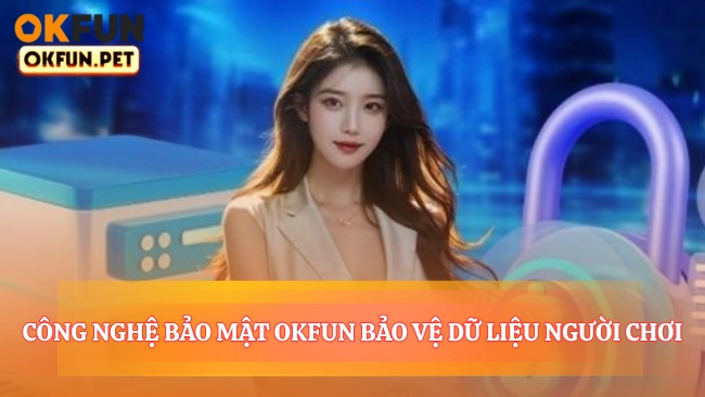 Công Nghệ Bảo Mật OKFUN Bảo Vệ Dữ Liệu Người Chơi