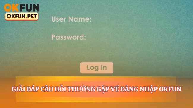 Giải Đáp Câu Hỏi Thường Gặp Về Đăng Nhập OKFUN