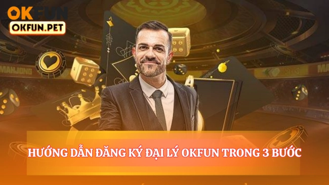Hướng Dẫn Đăng Ký Đại Lý OKFUN Trong 3 Bước