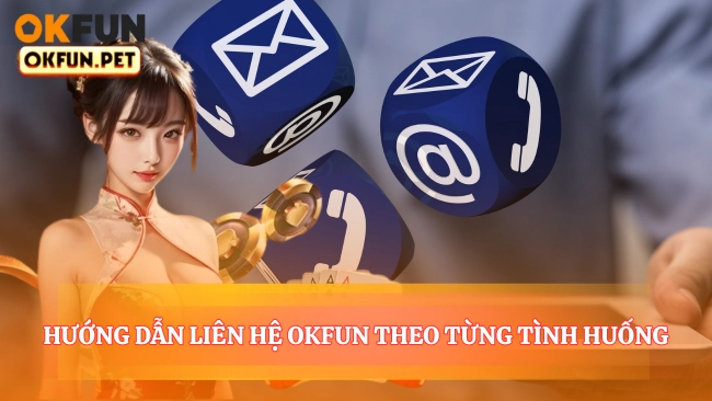 Hướng Dẫn Liên Hệ OKFUN Theo Từng Tình Huống