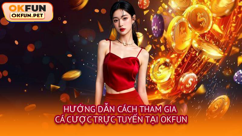 Hướng Dẫn Cách Tham Gia Cá Cược Trực Tuyến Tại OKFUN