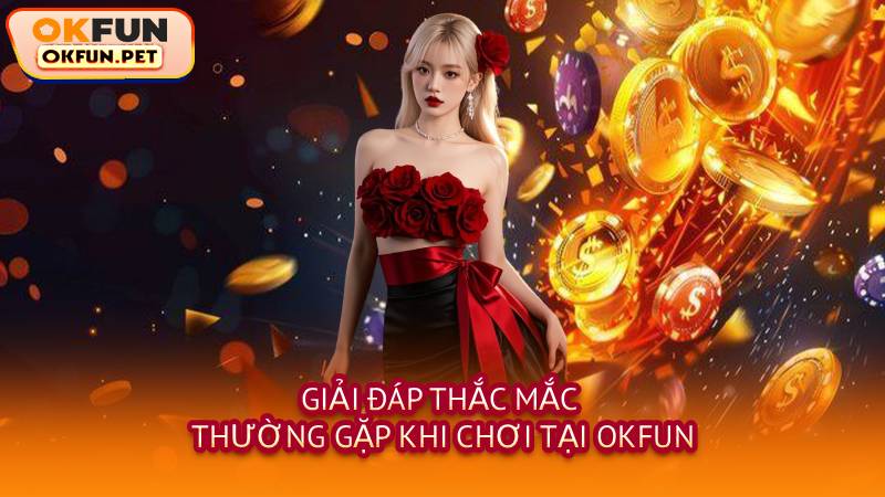 Giải Đáp Thắc Mắc Thường Gặp Khi Chơi Tại OKFUN